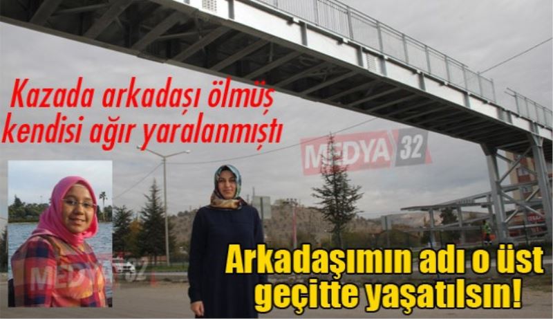 Arkadaşımın adı o üst geçitte yaşatılsın!