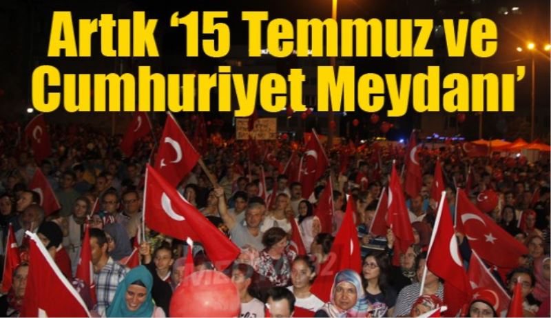 Artık ‘15 Temmuz ve Cumhuriyet Meydanı’