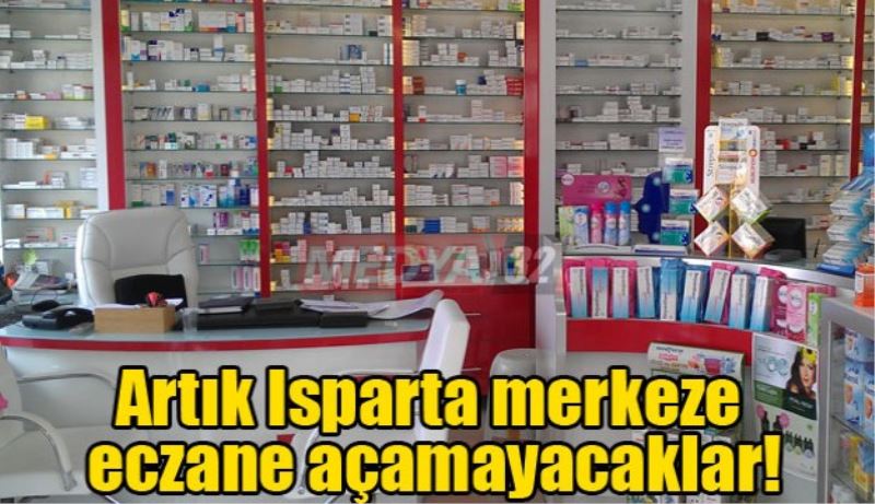 Artık Isparta merkeze eczane açamayacaklar!