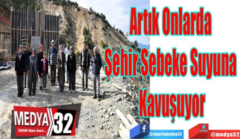 Artık Onlarda 
Şehir Şebeke Suyuna 
Kavuşuyor
