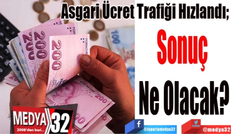 Asgari Ücret Trafiği Hızlandı; 
Sonuç 
Ne Olacak? 
