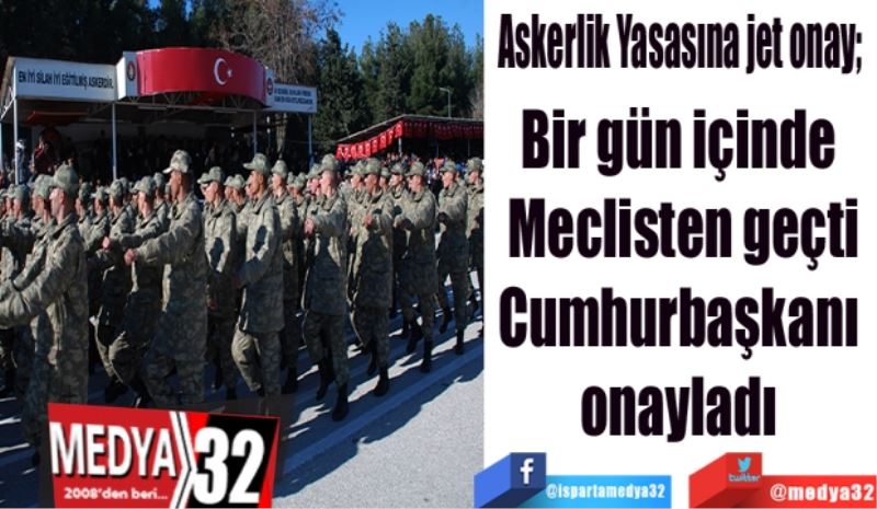Askerlik Yasasına jet onay; 
Bir gün içinde 
Meclisten geçti
Cumhurbaşkanı 
onayladı 
