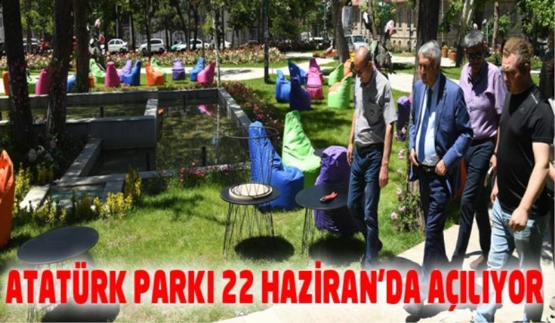 ATATÜRK PARKI 22 HAZİRAN’DA AÇILIYOR