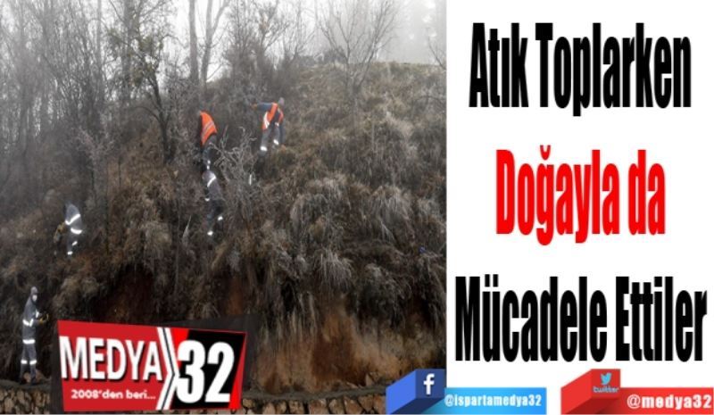 Atık Toplarken 
Doğayla da 
Mücadele Ettiler 
