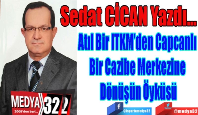 Atıl Bir ITKM’den Capcanlı Bir 
Cazibe Merkezine Dönüşün Öyküsü
