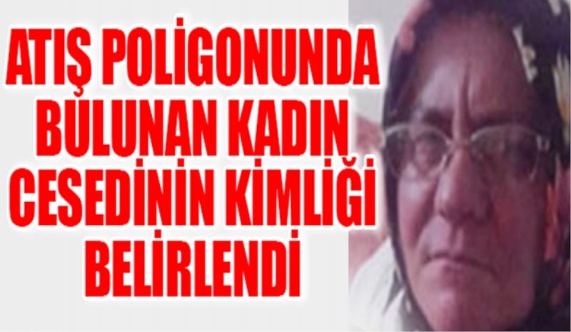 ATIŞ POLİGONUNDA BULUNAN KADIN CESEDİNİN KİMLİĞİ BELİRLENDİ