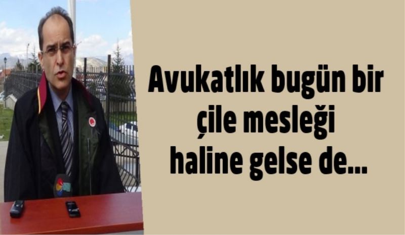 Avukatlık bugün bir çile mesleği haline gelse de...