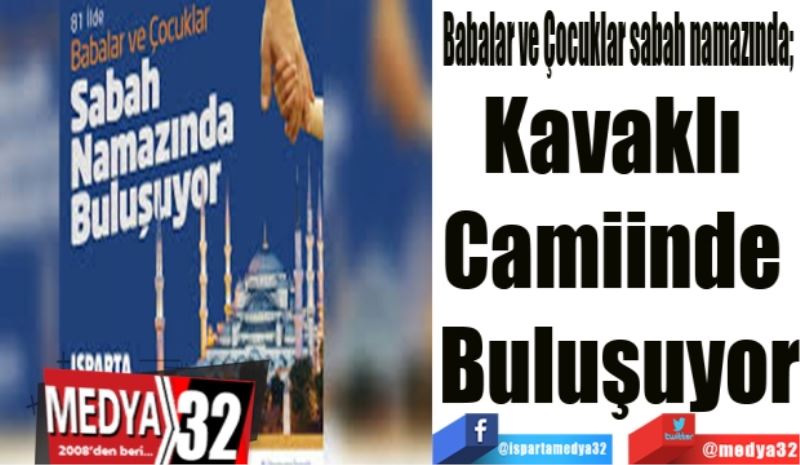 Babalar ve Çocuklar sabah namazında; 
Kavaklı 
Camiinde 
Buluşuyor
