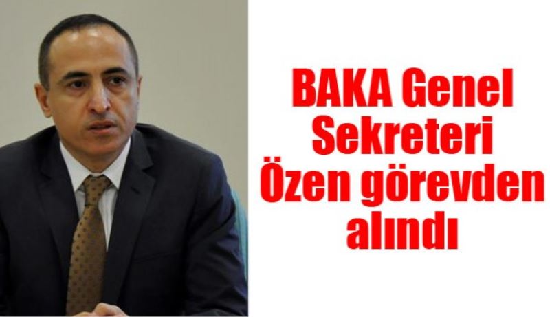 BAKA Genel Sekreteri görevden alındı