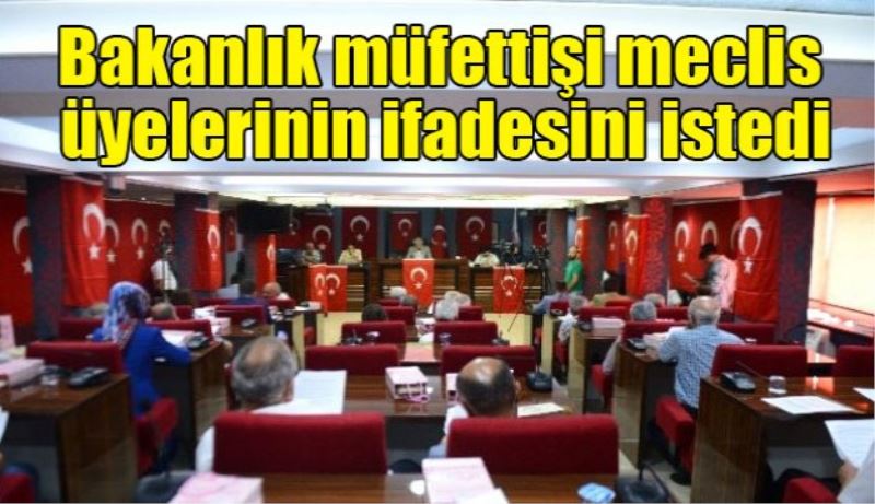 Bakanlık müfettişi tüm meclis üyelerinin ifadesini istedi