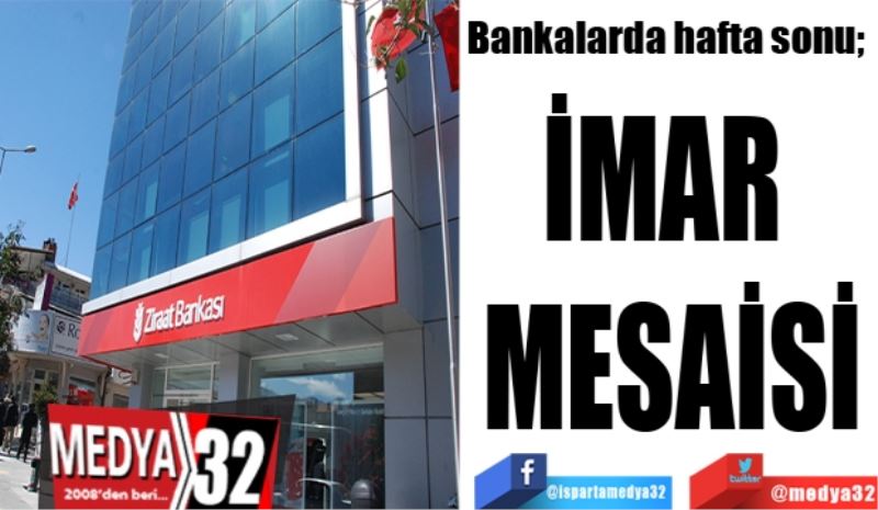 Bankalarda hafta sonu; 
İMAR 
MESAİSİ
