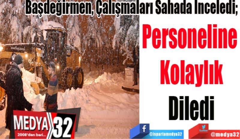 Başdeğirmen, Çalışmaları Sahada İnceledi; 
Personeline 
Kolaylık
Diledi
