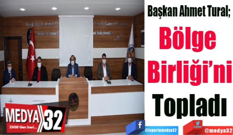 Başkan Ahmet Tural; 
Bölge 
Birliği’ni
Topladı
