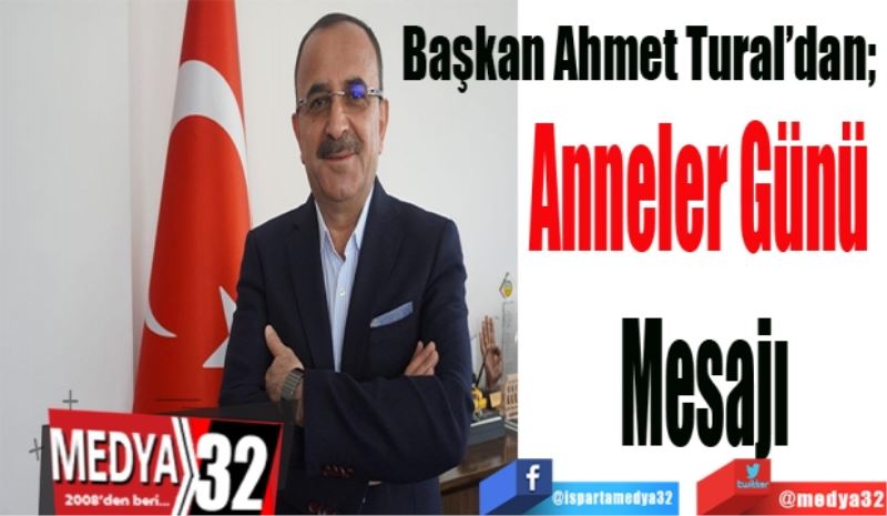 Başkan Ahmet Tural’dan; 
Anneler Günü 
Mesajı
