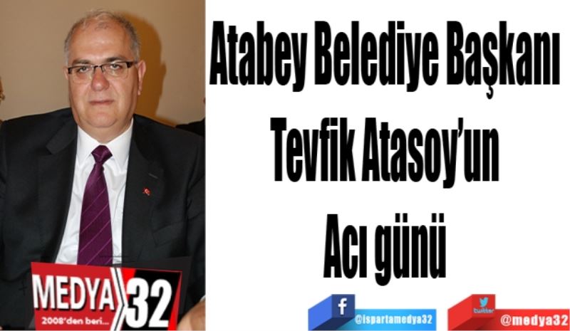 Başkan 
Atasoy’un 
Acı günü 
