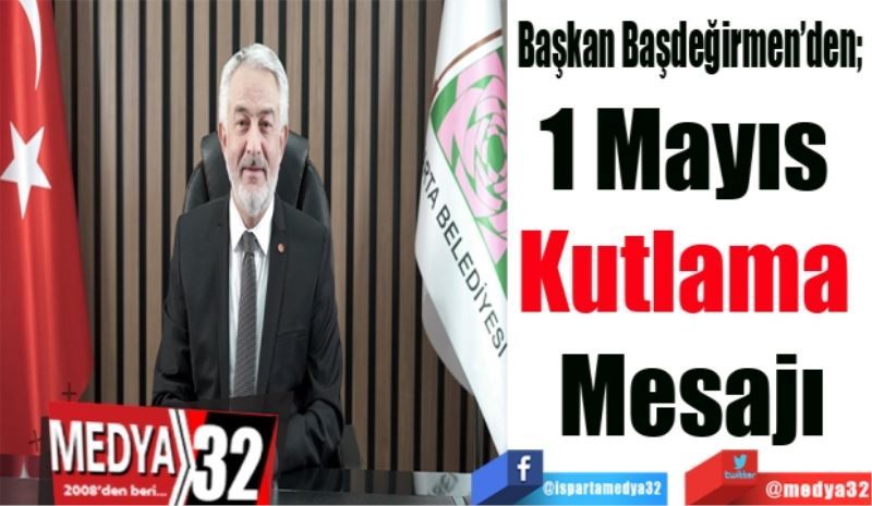 Başkan Başdeğirmen’den; 
1 Mayıs 
Kutlama 
Mesajı
