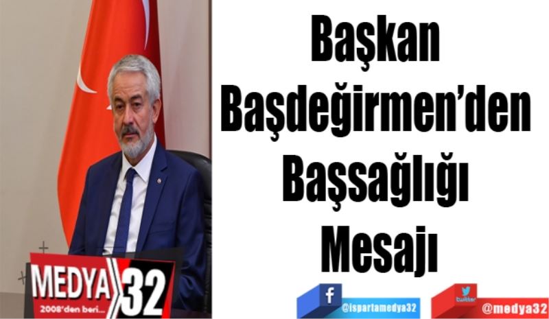 Başkan 
Başdeğirmen’den 
Başsağlığı 
Mesajı
