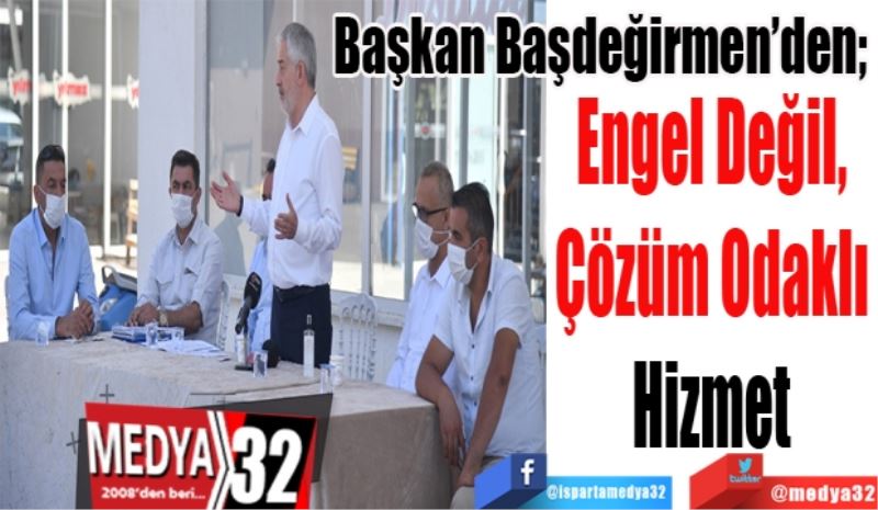 Başkan Başdeğirmen’den; 
Engel Değil, 
Çözüm Odaklı 
Hizmet 
