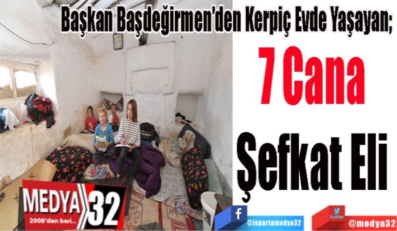 
Başkan Başdeğirmen’den Kerpiç Evde Yaşayan; 
7 Cana 
Şefkat Eli 
