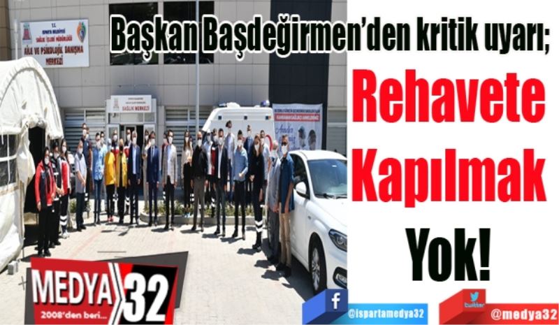 Başkan Başdeğirmen’den kritik uyarı; 
Rehavete 
Kapılmak 
Yok! 
