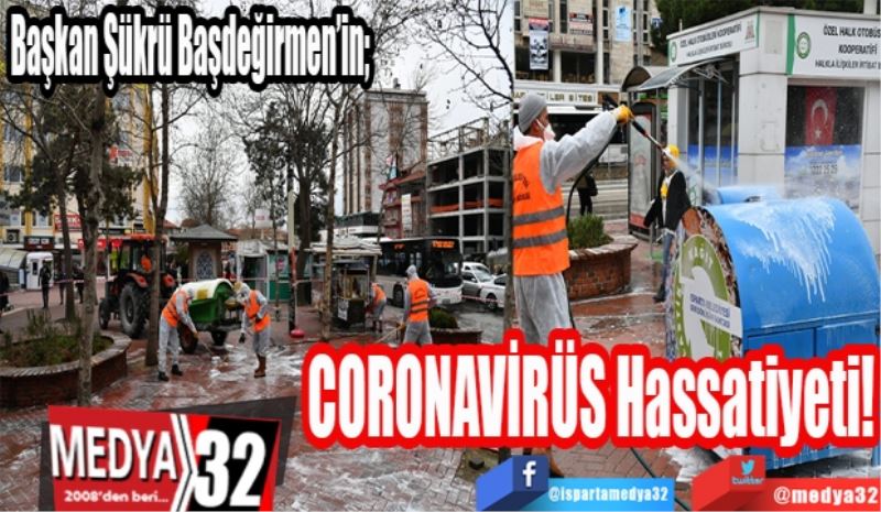 Başkan Başdeğirmen hassas davranıyor; 
CORONAVİRÜS 
Hassatiyeti! 
