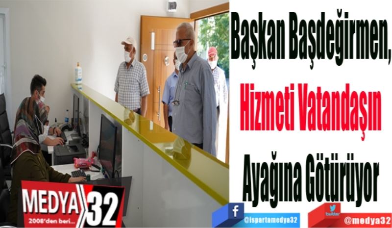 Başkan Başdeğirmen, 
Hizmeti Vatandaşın 
Ayağına Götürüyor 
