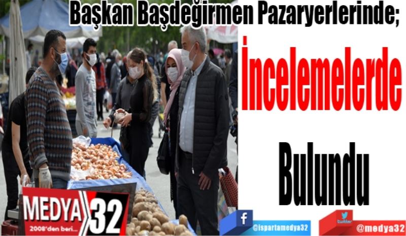 Başkan Başdeğirmen Pazaryerlerinde; 
İncelemelerde 
Bulundu
