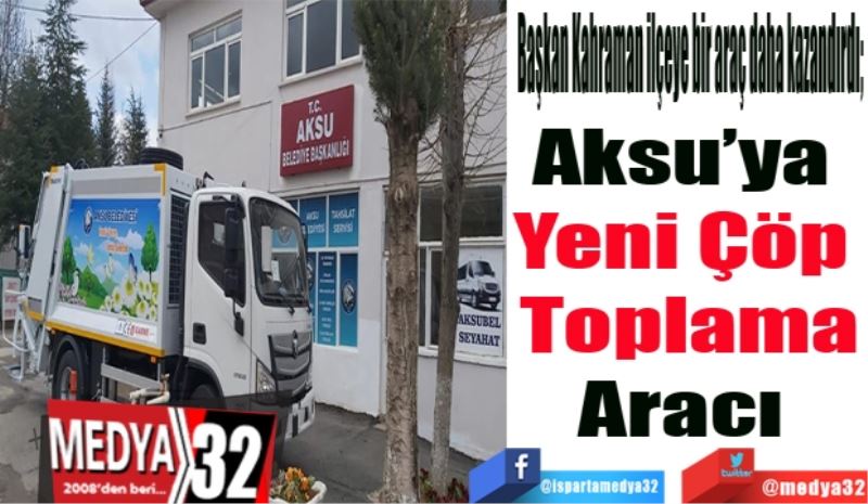 Başkan Kahraman ilçeye bir araç daha kazandırdı; 
Aksu’ya 
Yeni Çöp 
Toplama
Aracı 
