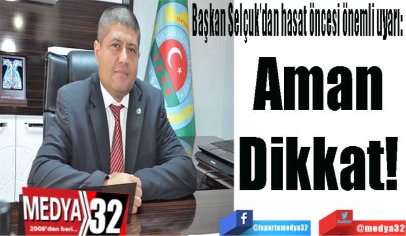 Başkan Selçuk’dan hasat öncesi önemli uyarı: 
Aman 
Dikkat! 
