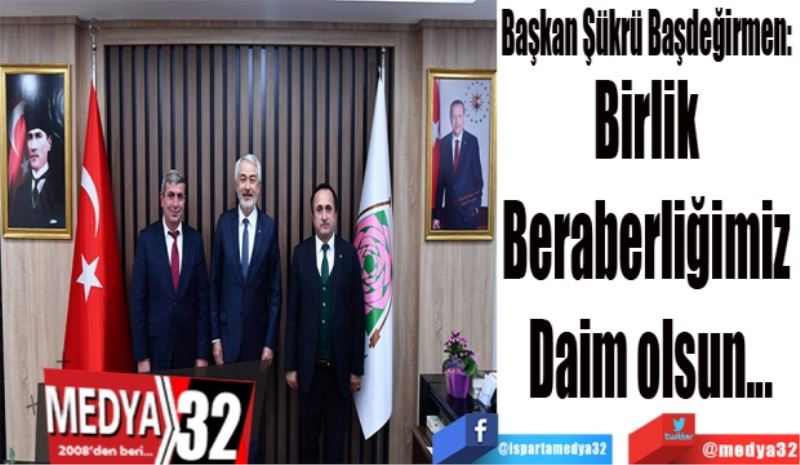 Başkan Şükrü Başdeğirmen: 
Birlik 
Beraberliğimiz 
Daim olsun
