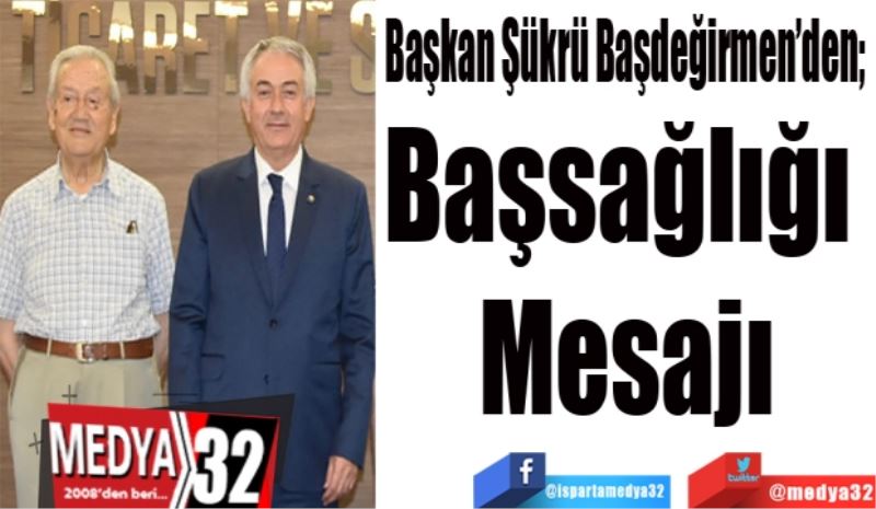 Başkan Şükrü Başdeğirmen’den; 
Başsağlığı 
Mesajı
