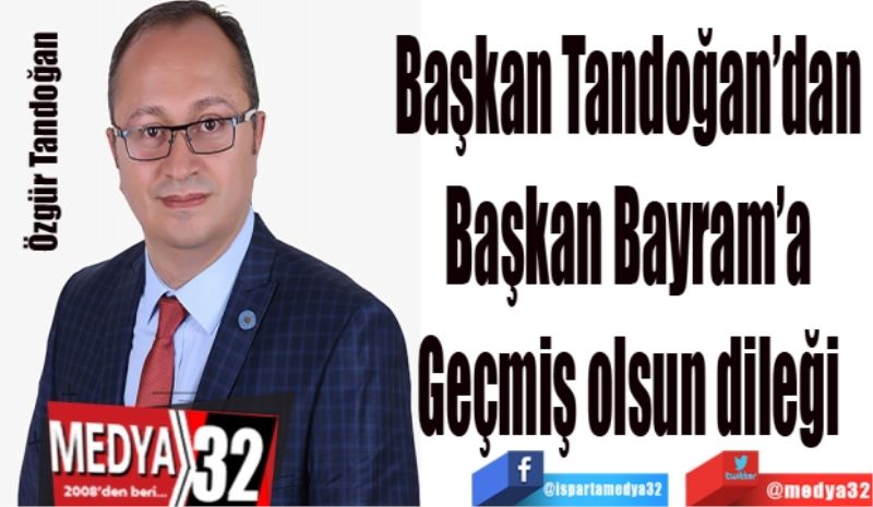 Başkan Tandoğan’dan 
Başkan Bayram’a 
Geçmiş olsun dileği 
