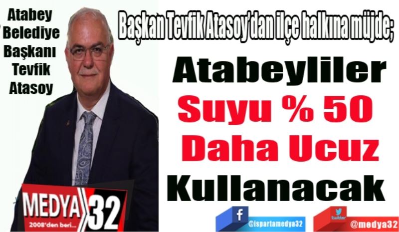Başkan Tevfik Atasoy’dan ilçe halkına müjde; 
Atabeyliler
Suyu % 50 
Daha Ucuz
Kullanacak 
