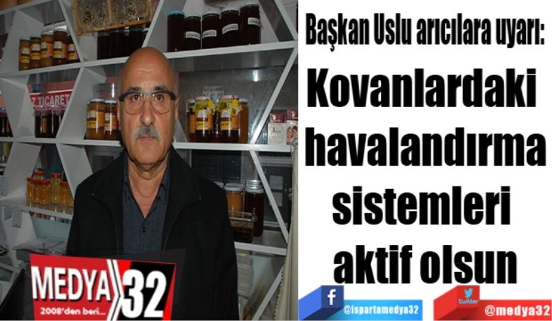 Başkan Uslu arıcılara uyarı: 
Kovanlardaki 
havalandırma
sistemleri 
aktif olsun
