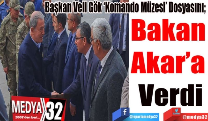 Başkan Veli Gök ‘Komando Müzesi’ Dosyasını; 
Bakan 
Akar’a 
Verdi
