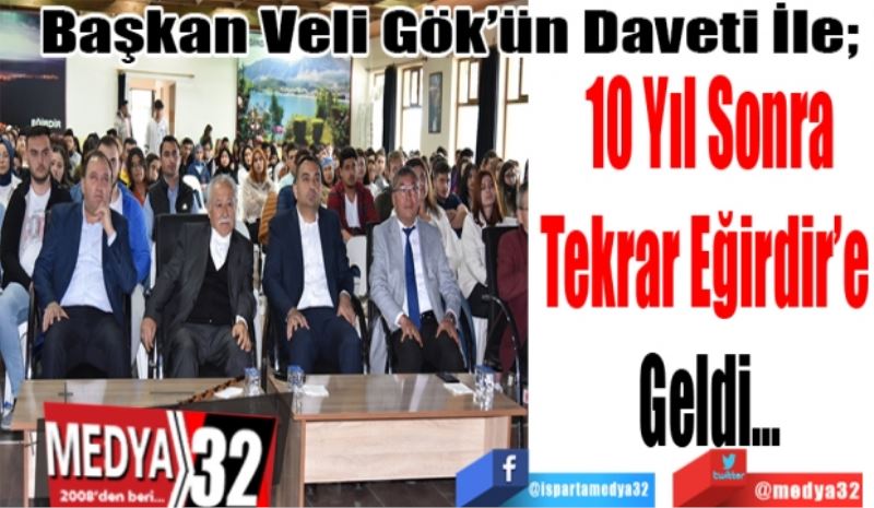 Başkan Veli Gök’ün Daveti İle; 
10 Yıl Sonra
Tekrar Eğirdir’e 
Geldi…
