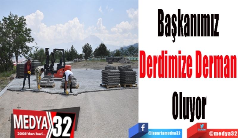 Başkanımız 
Derdimize Derman 
Oluyor 
