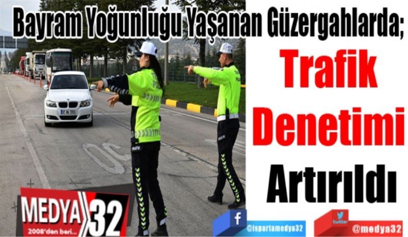 Bayram Yoğunluğu Yaşanan Güzergahlarda; 
Trafik 
Denetimi 
Artırıldı 
