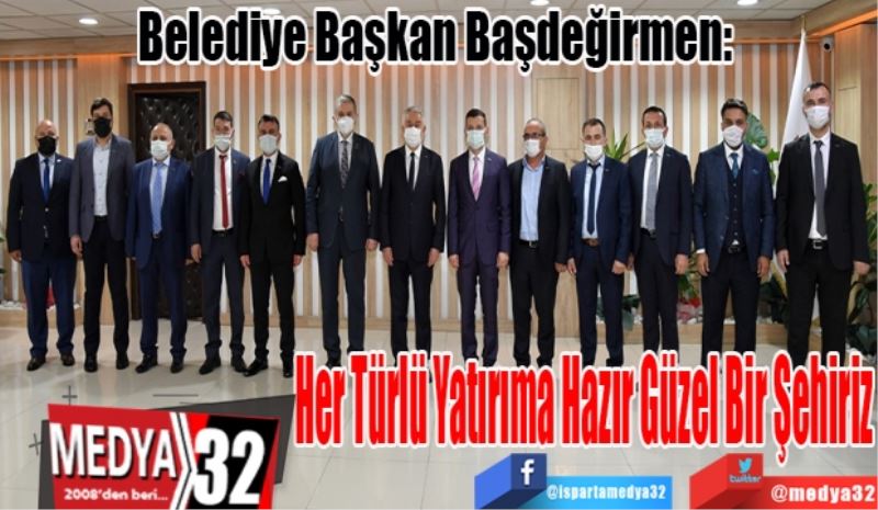 Belediye Başkan Başdeğirmen: 
Her Türlü Yatırıma Hazır Güzel Bir Şehiriz 
