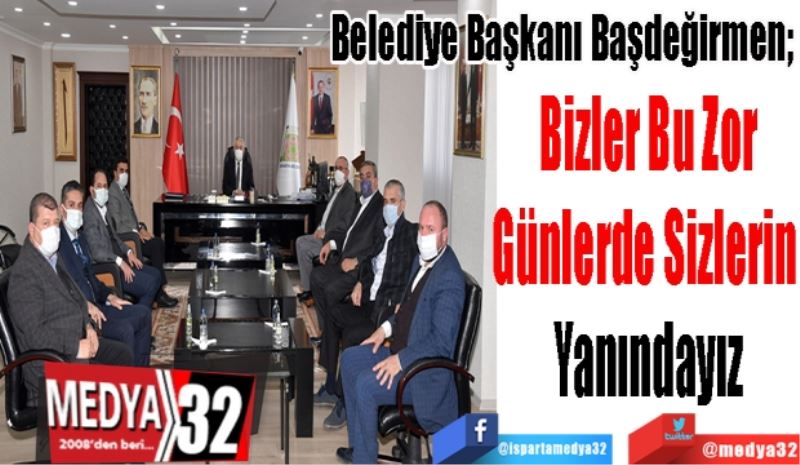 Belediye Başkanı Başdeğirmen; 
Bizler Bu Zor
Günlerde Sizlerin 
Yanındayız
