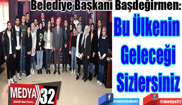 Belediye Başkanı Başdeğirmen: 
Bu Ülkenin 
Geleceği
Sizlersiniz 
