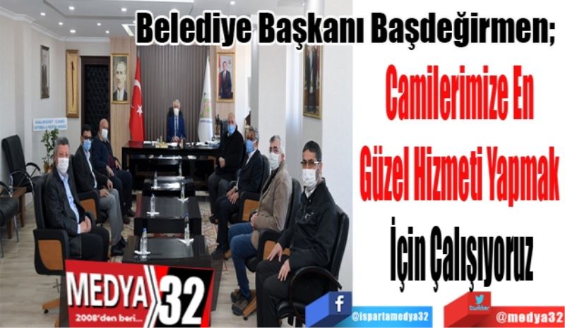 Belediye Başkanı Başdeğirmen; 
Camilerimize En 
Güzel Hizmeti Yapmak 
İçin Çalışıyoruz
