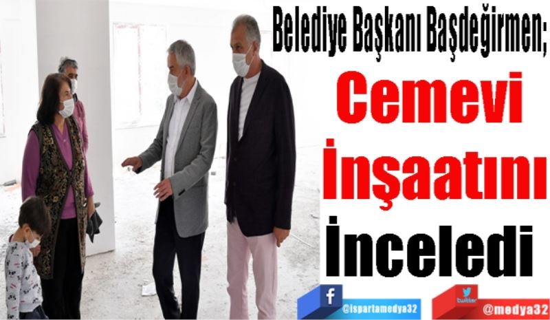 Belediye Başkanı Başdeğirmen; 
Cemevi 
İnşaatını
İnceledi 
