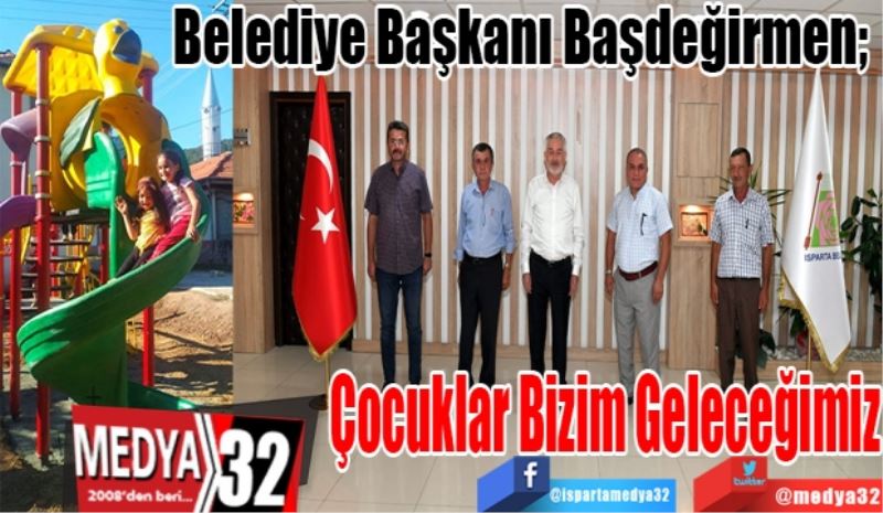 Belediye Başkanı Başdeğirmen; 
Çocuklar 
Bizim 
Geleceğimiz 
