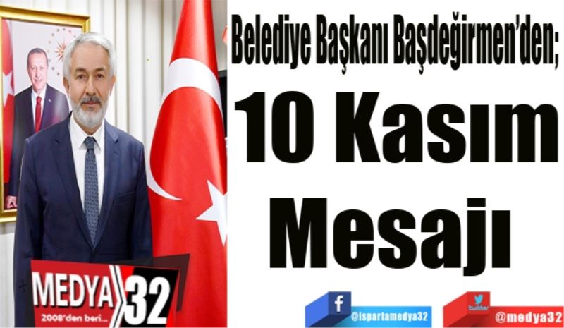 Belediye Başkanı Başdeğirmen’den; 
10 Kasım
Mesajı 
