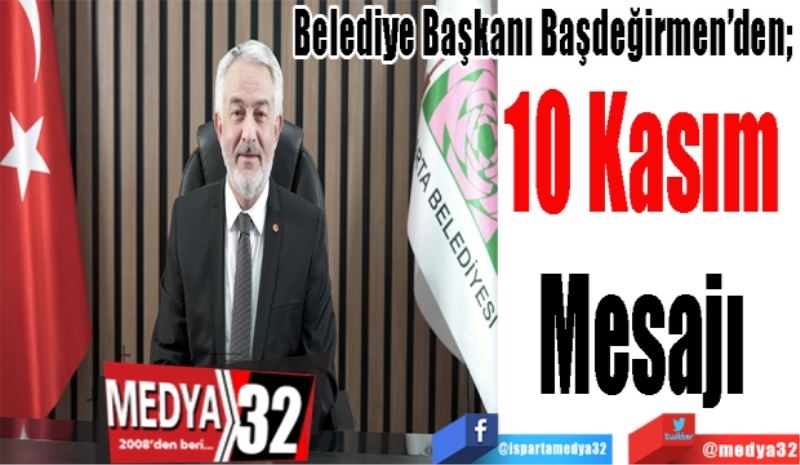 Belediye Başkanı Başdeğirmen’den; 
10 Kasım 
Mesajı 
