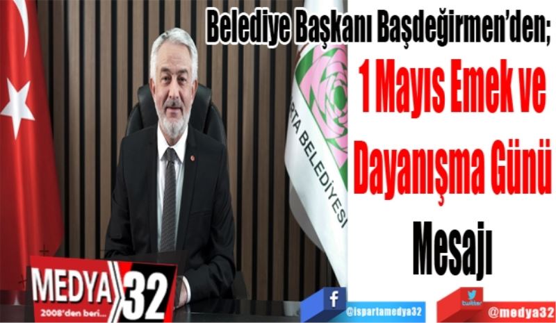 Belediye Başkanı Başdeğirmen’den; 
1 Mayıs Emek ve 
Dayanışma Günü 
Mesajı 
