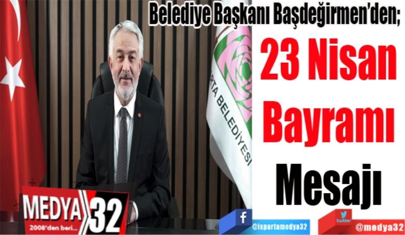 Belediye Başkanı Başdeğirmen’den; 
23 Nisan 
Bayramı 
Mesajı 
