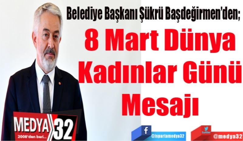 Belediye Başkanı Başdeğirmen’den; 
8 Mart Dünya
Kadınlar Günü
Mesajı
