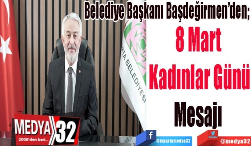 Belediye Başkanı Başdeğirmen’den; 
8 Mart 
Kadınlar Günü
Mesajı 
